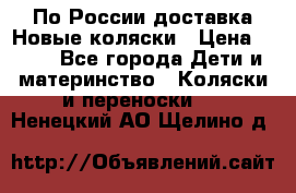 По России доставка.Новые коляски › Цена ­ 500 - Все города Дети и материнство » Коляски и переноски   . Ненецкий АО,Щелино д.